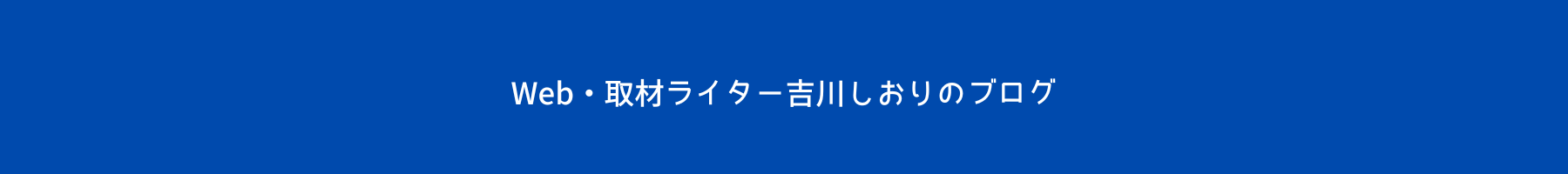 Web・取材ライター吉川しおりのブログ